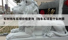 石材擋車(chē)石球價(jià)格查詢（擋車(chē)石球是什么材質(zhì)）