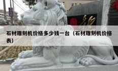 石材雕刻機(jī)價(jià)格多少錢一臺（石材雕刻機(jī)價(jià)格表）