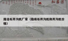 路沿石開(kāi)溝機(jī)廠家（路緣石開(kāi)溝機(jī)和開(kāi)溝機(jī)價(jià)格）