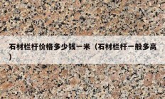 石材欄桿價(jià)格多少錢一米（石材欄桿一般多高）
