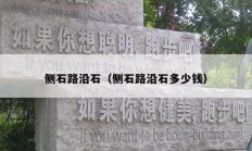 側(cè)石路沿石（側(cè)石路沿石多少錢(qián)）