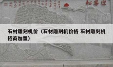 石材雕刻機價（石材雕刻機價格 石材雕刻機招商加盟）