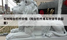 石材陽臺(tái)欄桿價(jià)格（陽臺(tái)欄桿用石材會(huì)不會(huì)超重）