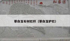 草白玉石材欄桿（草白玉護(hù)欄）