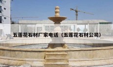 五蓮花石材廠(chǎng)家電話(huà)（五蓮花石材公司）