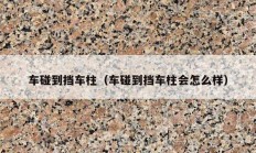 車(chē)碰到擋車(chē)柱（車(chē)碰到擋車(chē)柱會(huì)怎么樣）